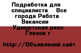 Подработка для IT специалиста. - Все города Работа » Вакансии   . Удмуртская респ.,Глазов г.